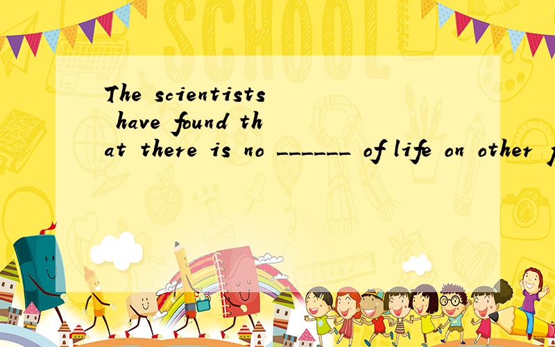 The scientists have found that there is no ______ of life on other planets.A.distinction B.evidence C.exam D.example