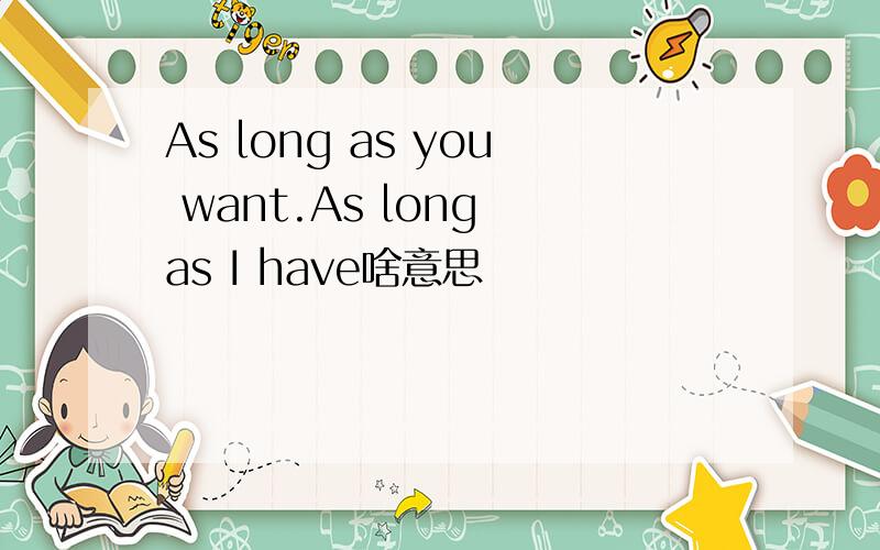 As long as you want.As long as I have啥意思