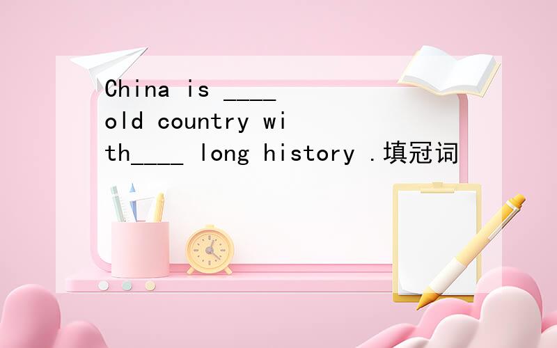 China is ____ old country with____ long history .填冠词