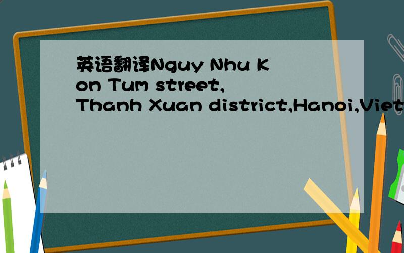 英语翻译Nguy Nhu Kon Tum street,Thanh Xuan district,Hanoi,Vietnam