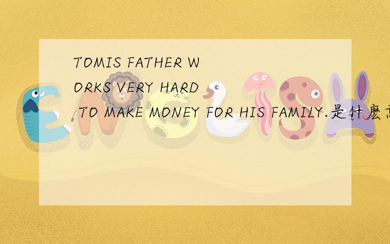 TOMIS FATHER WORKS VERY HARD TO MAKE MONEY FOR HIS FAMILY.是什麽意思?