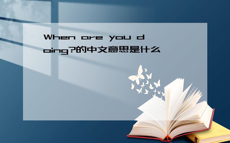 When are you doing?的中文意思是什么