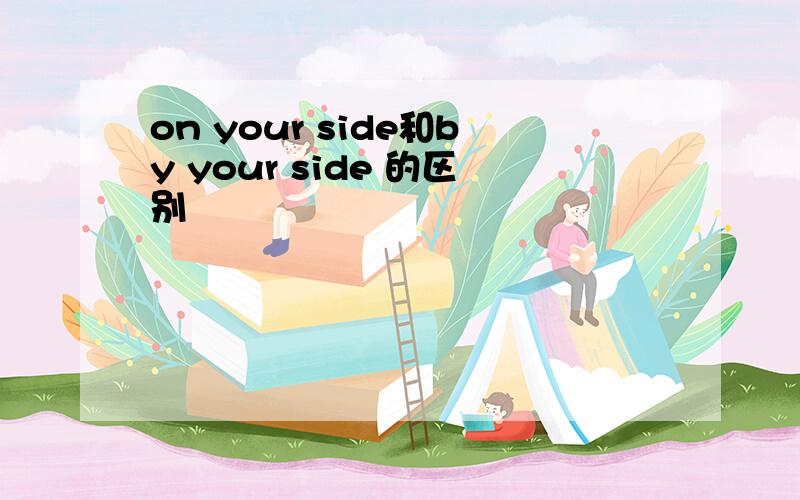 on your side和by your side 的区别