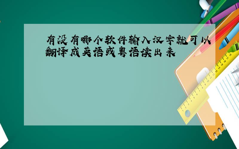 有没有哪个软件输入汉字就可以翻译成英语或粤语读出来