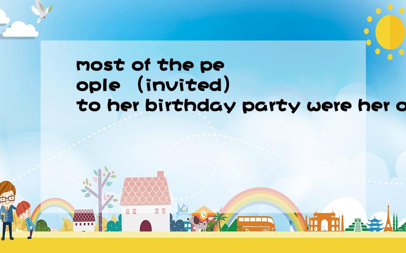 most of the people （invited）to her birthday party were her old friends用过去分词表被动 许多人 被 邀请来参加他的生日聚会都是她的老朋友 most of the people 这个people 代的是后面的 her old friends 还有一个 be