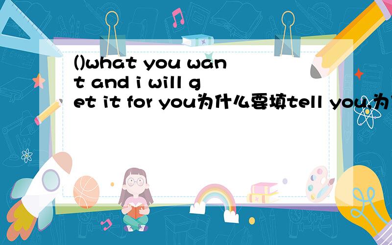 ()what you want and i will get it for you为什么要填tell you,为什么不填if you tell me.
