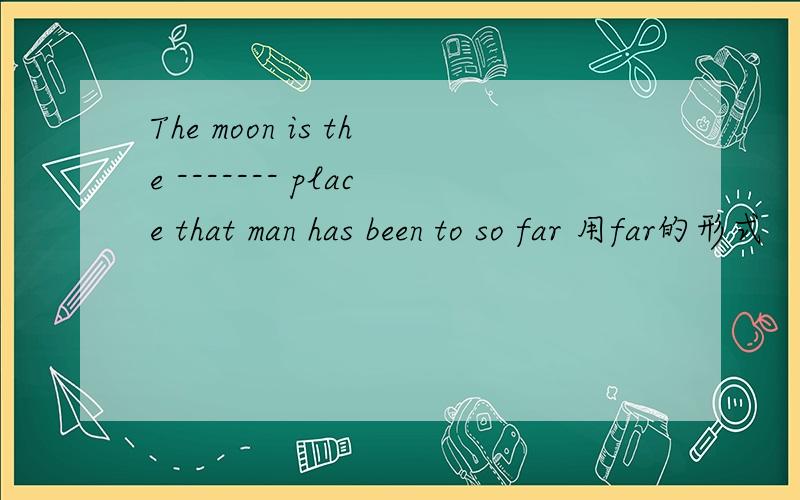 The moon is the ------- place that man has been to so far 用far的形式