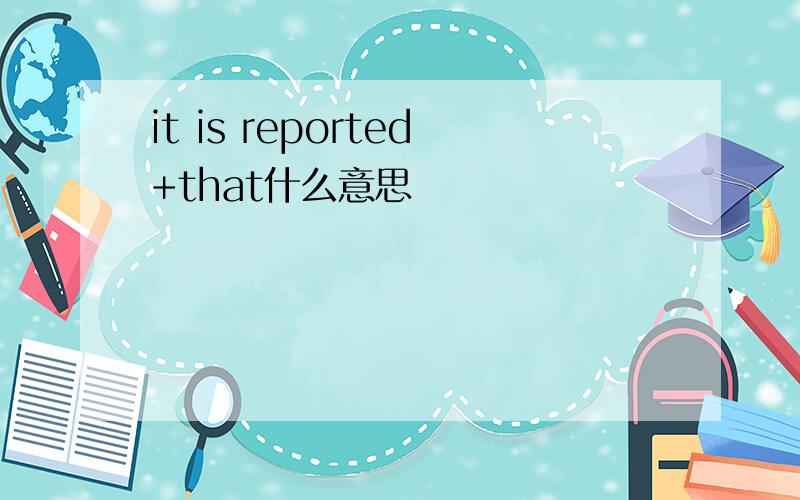 it is reported+that什么意思