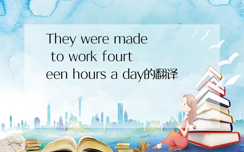 They were made to work fourteen hours a day的翻译