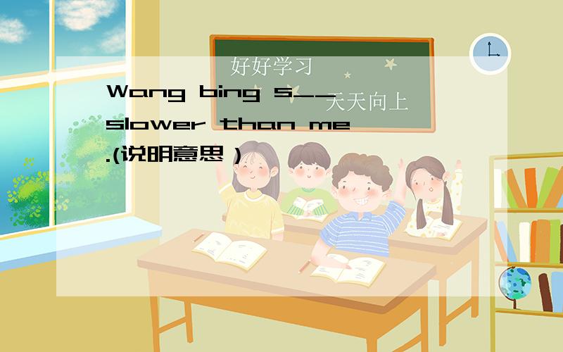 Wang bing s__ slower than me.(说明意思）