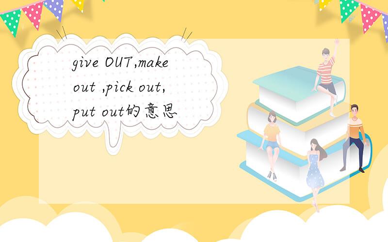 give OUT,make out ,pick out,put out的意思