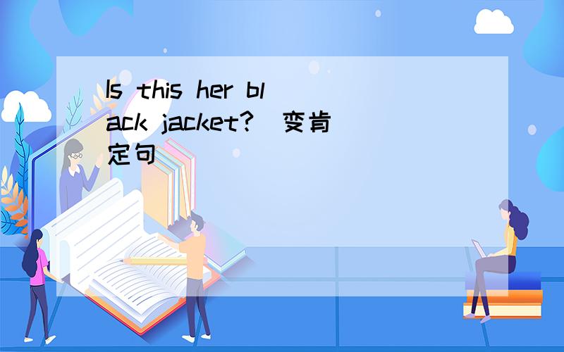 Is this her black jacket?（变肯定句） _____________________________.