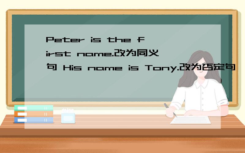 Peter is the first name.改为同义句 His name is Tony.改为否定句