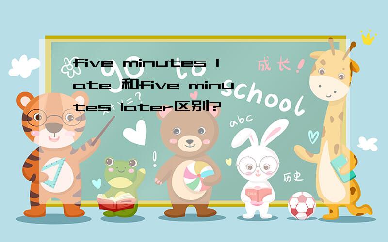 five minutes late 和five minutes later区别?