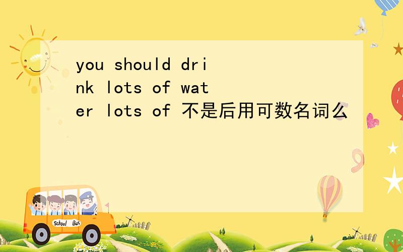 you should drink lots of water lots of 不是后用可数名词么