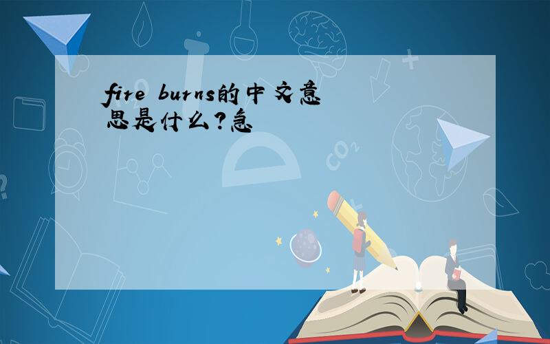 fire burns的中文意思是什么?急