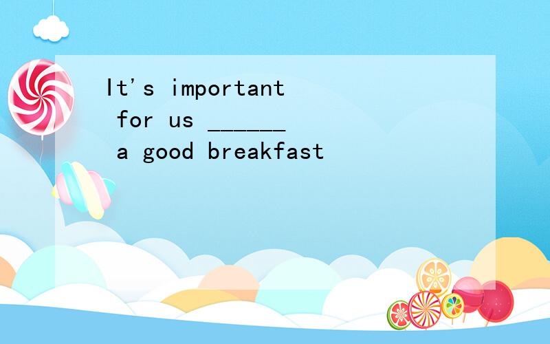 It's important for us ______ a good breakfast