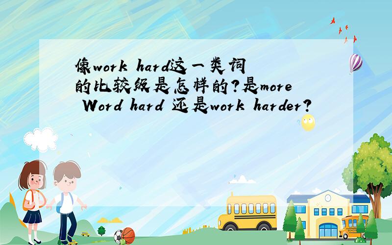 像work hard这一类词的比较级是怎样的?是more Word hard 还是work harder?