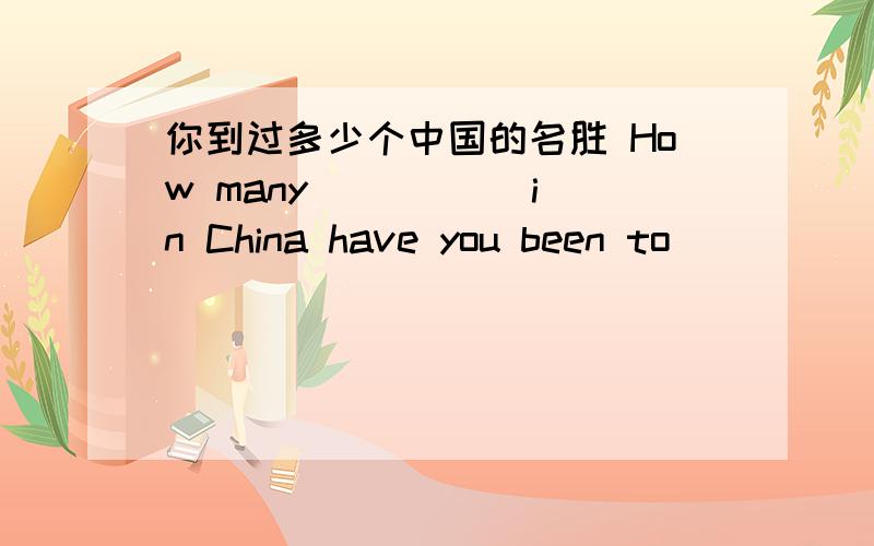 你到过多少个中国的名胜 How many __ __ in China have you been to
