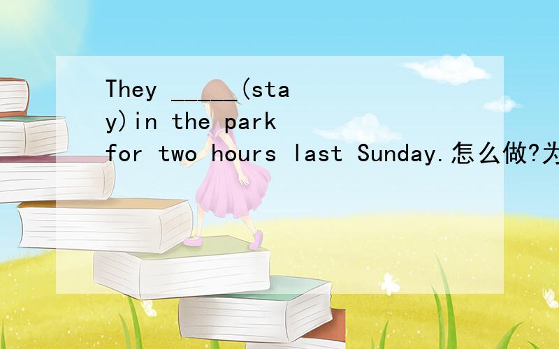 They _____(stay)in the park for two hours last Sunday.怎么做?为什么?
