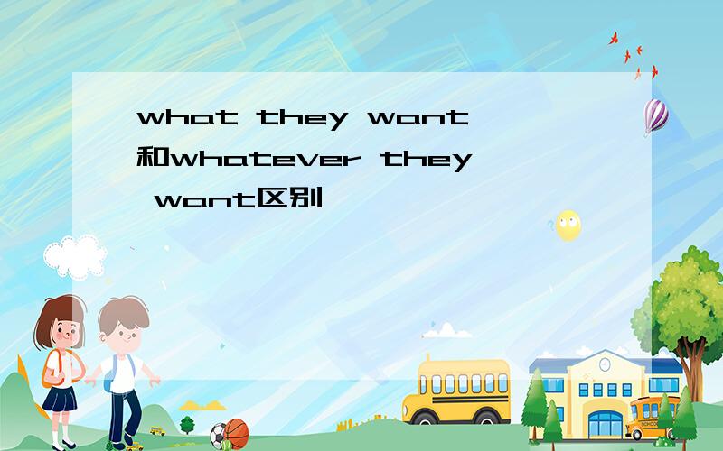 what they want和whatever they want区别