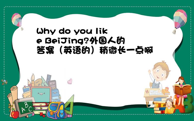 Why do you like BeiJing?外国人的答案（英语的）稍微长一点啊