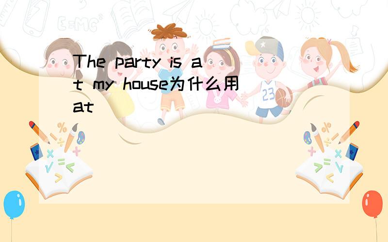 The party is at my house为什么用at