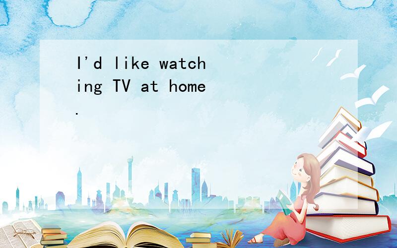 I'd like watching TV at home.