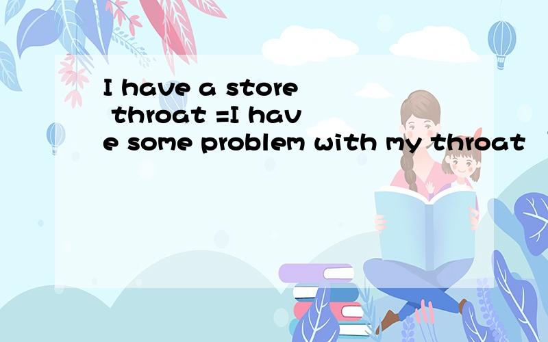 I have a store throat =I have some problem with my throat “ problem ”写错了，应为“ problems”