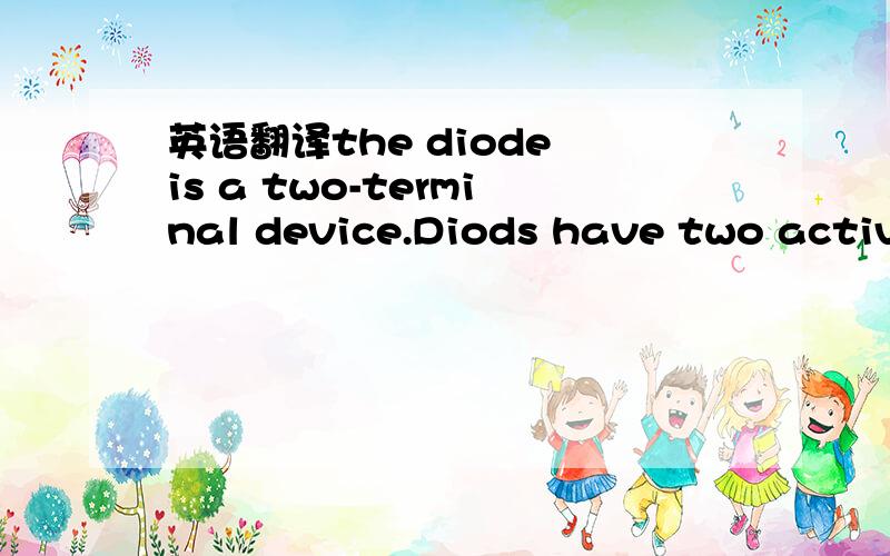 英语翻译the diode is a two-terminal device.Diods have two active electrodes,and most are used for their undirectional current property.Diodes allow elec-tricity to flow in only one direction.