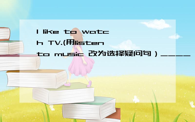 I like to watch TV.(用listen to music 改为选择疑问句）____ ____ like ____ watch TV ____ ____ listen to music?根据汉语提示写单词1.My dog helps me ____(看) my house.单项( )1.The goldfish move very ____ and sleep ____.A.slower;a lot
