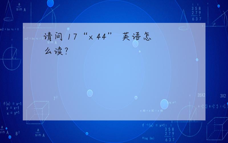 请问 17“×44” 英语怎么读?