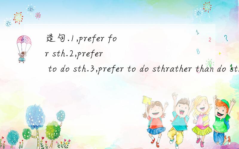 造句.1,prefer for sth.2,prefer to do sth.3,prefer to do sthrather than do sth.4.prefer sb to do sth一个两句,急,谢谢