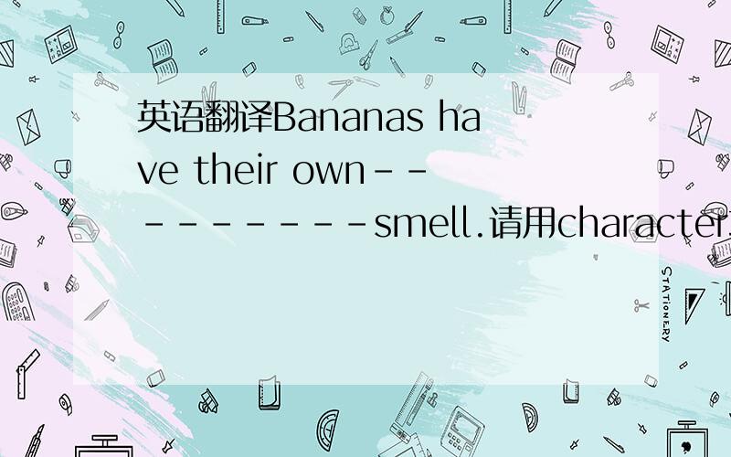 英语翻译Bananas have their own---------smell.请用character或characteristic回答