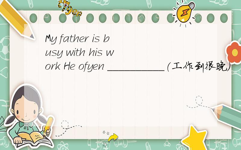 My father is busy with his work He ofyen __________(工作到很晚）