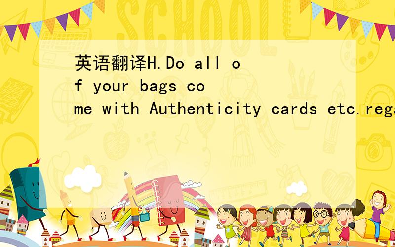 英语翻译H.Do all of your bags come with Authenticity cards etc.regards coralee