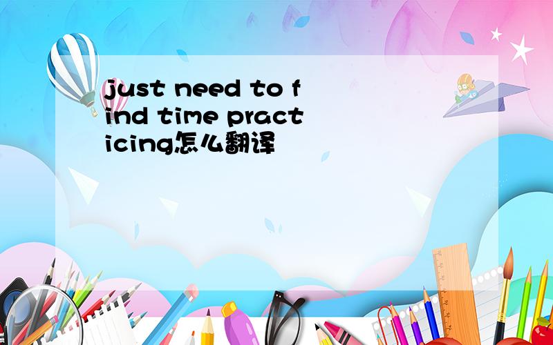 just need to find time practicing怎么翻译