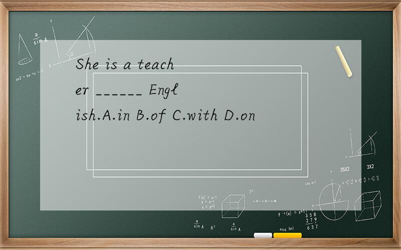 She is a teacher ______ English.A.in B.of C.with D.on