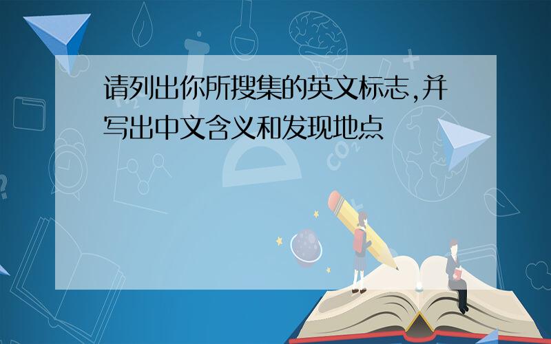 请列出你所搜集的英文标志,并写出中文含义和发现地点