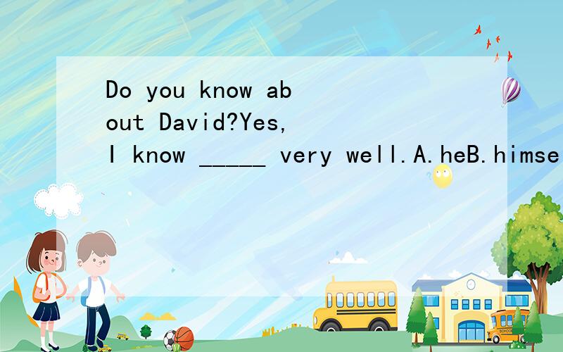 Do you know about David?Yes,I know _____ very well.A.heB.himselfC.himD.his我选C,但是答案是B.为什么用反身代词呢?还是,那,有什么情况可以用反身代词呢?