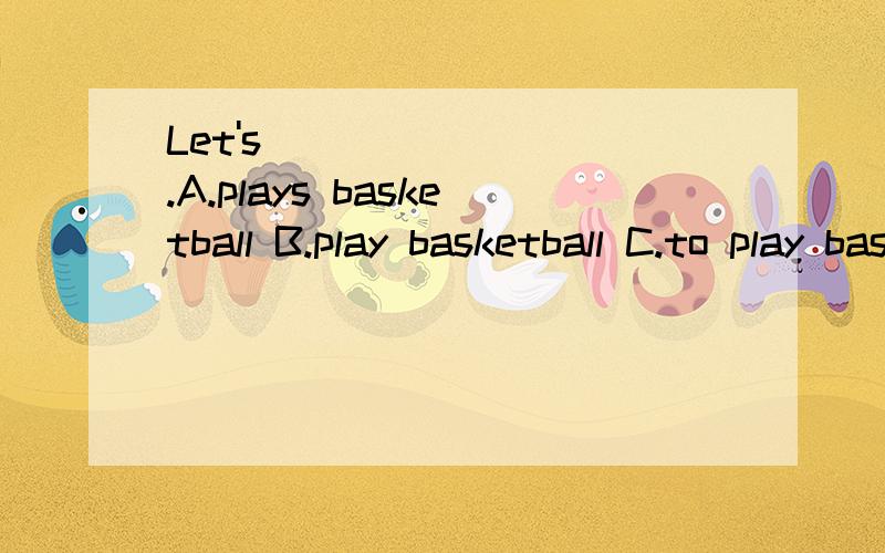 Let's ________.A.plays basketball B.play basketball C.to play basketball D.play the basketball