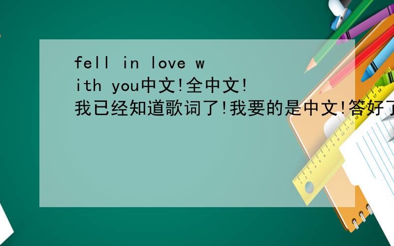 fell in love with you中文!全中文!我已经知道歌词了!我要的是中文!答好了有赏金!跪求中文意思 快滴!歌词 我说的是歌词的中文意思！