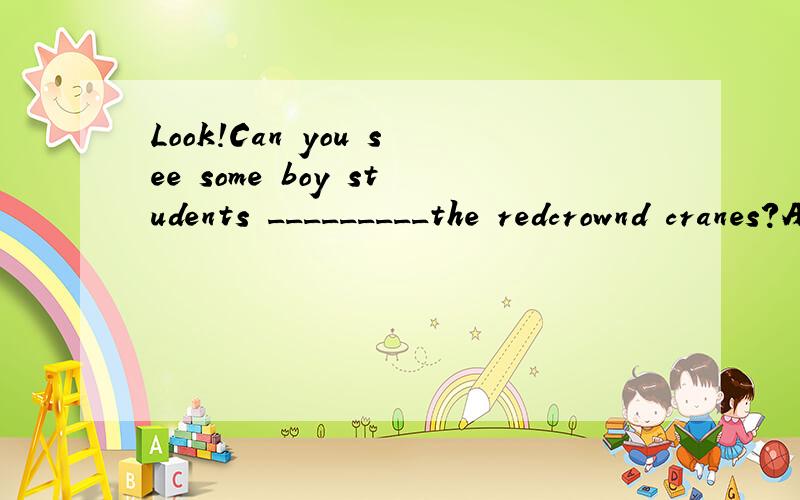 Look!Can you see some boy students _________the redcrownd cranes?A watch B watches Cwatching
