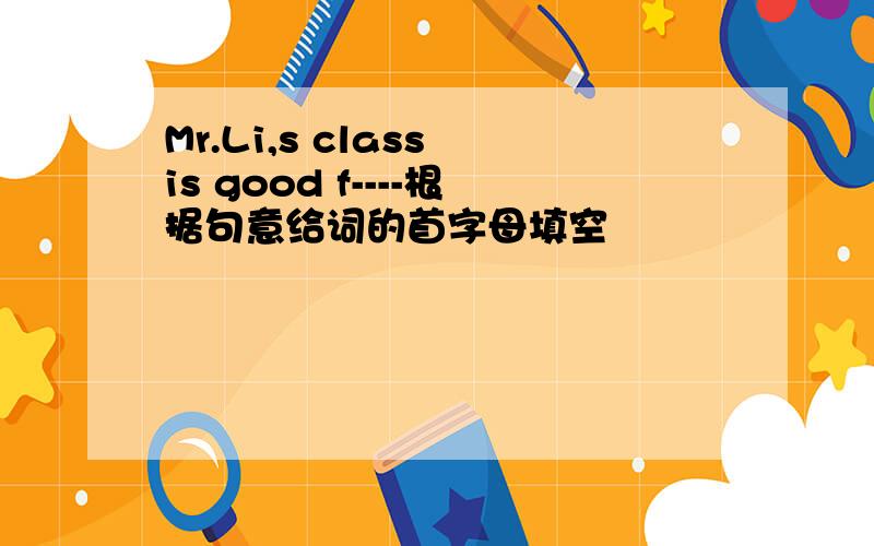 Mr.Li,s class is good f----根据句意给词的首字母填空