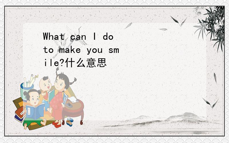 What can I do to make you smile?什么意思