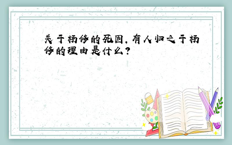 关于杨修的死因,有人归之于杨修的理由是什么?