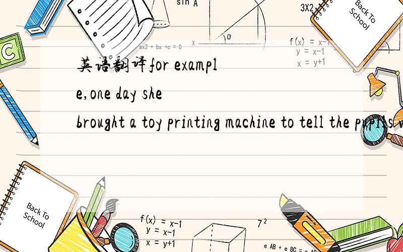 英语翻译for example,one day she brought a toy printing machine to tell the pupils what it lookes like.写错了！不是lookes 是looked like - -
