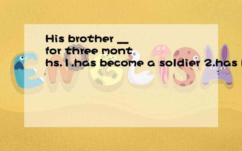 His brother __for three months.1.has become a soldier 2.has been in the army 非延续性变延续性动词