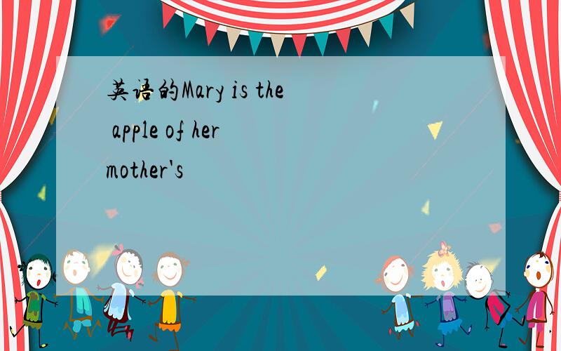 英语的Mary is the apple of her mother's
