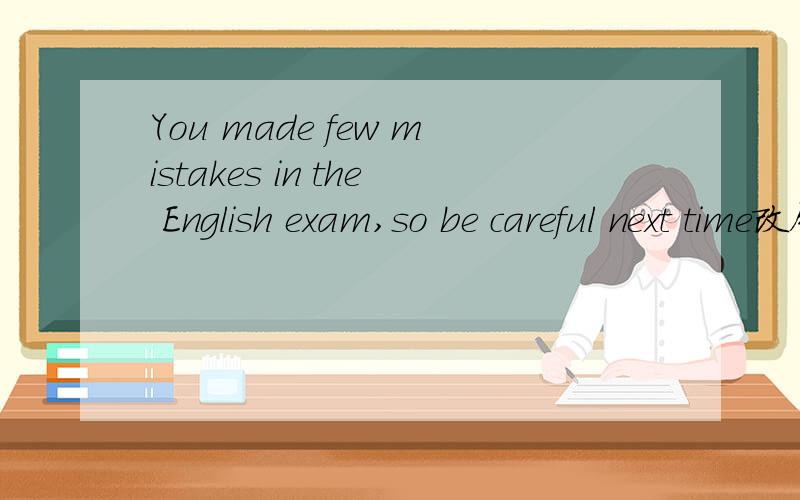 You made few mistakes in the English exam,so be careful next time改错